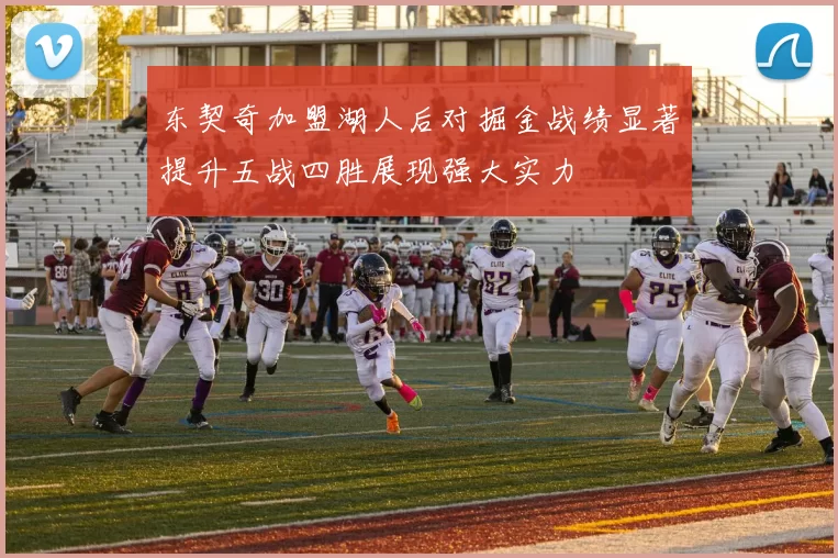 东契奇加盟湖人后对掘金战绩显著提升五战四胜展现强大实力