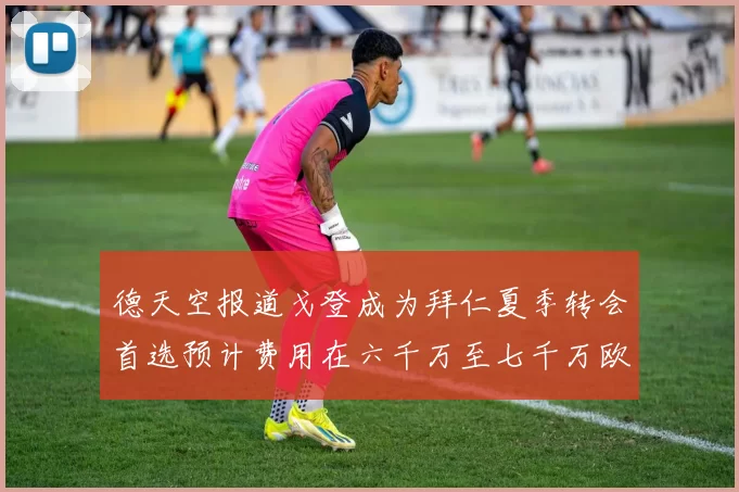 德天空报道戈登成为拜仁夏季转会首选预计费用在六千万至七千万欧元之间